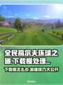 全民高尔夫环球之旅下载慢？❌试试这个方法🚀
