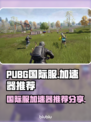 PUBG国际服🔥加速器推荐下载分享