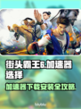 街头霸王6⚡加速神器下载安装攻略来啦！