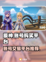 原神账号哪里买？🔥安全平台推荐！🎮