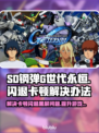 SD钢弹G世代永恒：闪退卡顿黑屏解决秘籍💥🎮