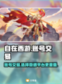 自在西游账号交易哪家强？🔥安全平台推荐！