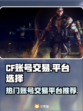 CF账号出售🔥热门游戏交易平台推荐🎉
