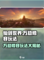 仙剑世界万劫修容🔥玩法超全攻略来了！