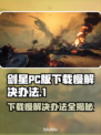 剑星PC版下载慢？这些解决办法让你瞬间加速🚀🔥