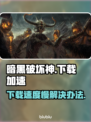 暗黑破坏神下载慢🔥提速秘籍在这里！🎮