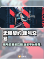 无畏契约号交易🔥账号交易平台推荐🎉