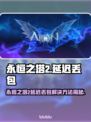 🎮《永恒之塔2》延迟丢包？速看解决方法！
