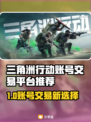 🔥三角洲行动账号交易暗礁？避坑指南来啦！💥