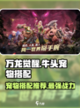 万龙觉醒牛头用什么宠物搭配最佳介绍