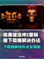 暗黑破坏神2重制版下载慢？这一招搞定！🔥🎉