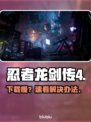 忍者龙剑传4下载慢？⚡速看解决神招