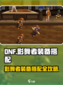 DNF手游影舞者装备搭配🔥必看！