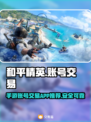 和平精英账号交易📖手游平台推荐🔥