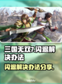三国无双7闪退❌解决办法来了！📌