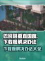 巴别塔垂直国度下载慢？这个方法让你秒下！⚡🚀