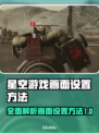 星空游戏设置全攻略，画面党必看！🌟🎮