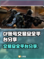 CF账号交易安全平台🔥 CF玩家必看！👇