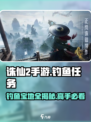 诛仙2手游钓鱼秘境🔥超全任务攻略来啦！