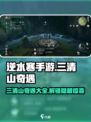 逆水寒手游🔥三清山奇遇全攻略💡