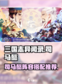三国志异闻录🔥司马懿最强阵容推荐！💥
