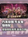 万龙觉醒牛头用什么宠物搭配最佳介绍
