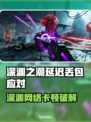 🎮《深渊之潮》延迟丢包？速看解决攻略！