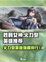 胜利女神新的希望火力型英雄推荐介绍