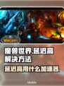 魔兽世界🔥延迟高？用这个加速器秒解决！