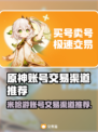 米哈游账号交易渠道推荐，《原神》玩家必看！🔥🎉