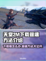 天堂2M下载慢？提速秘籍在这里👇🔥