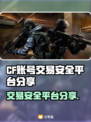 CF账号交易哪里安全？🔥CF玩家必看！🔒