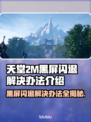 天堂2M黑屏闪退？❌解决办法来了！💥