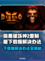 暗黑破坏神2重制版下载慢？这一招搞定！🔥🎮