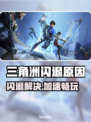 🎮三角洲闪退？速试超稳加速器！
