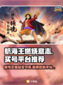 航海王燃烧意志：🔥靠谱买号平台大揭秘！