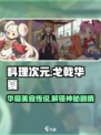 料理次元🔥戈戟华夏剧情全解析！游戏党必看❗
