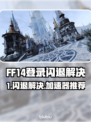 🔥FF14登录闪退？速看完美解决方法！🎮💥