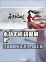 💥永劫无间闪退？原因+解决方法全攻略！🎮