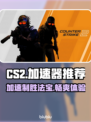 CS2加速器推荐💥玩CS2必备神器，流畅体验不卡顿！🎮