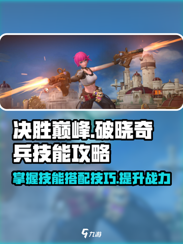 决胜巅峰🔥破晓奇兵技能全攻略🎉截图1