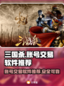 三国杀账号交易🔥必备软件大揭秘！🎮