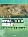 世界启元🔥微氪首充队搭配推荐，轻松碾压全场！