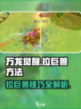 万龙觉醒🔥掌握拉巨兽技巧，轻松制胜！