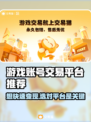 游戏账号交易平台推荐，这些平台让你买卖无忧🎉