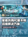 🎮星痕共鸣PC版闪退卡顿？加速器能救？