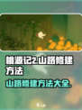 桃源记2山路修建攻略🌟游戏新手必看！