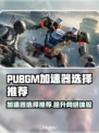 PUBGM加速器推荐🔥让你游戏体验感爆棚💥