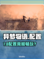 🎮异梦物语配置曝光！低配畅玩