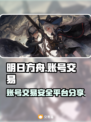 明日方舟账号交易🔥安全平台大揭秘！🎉